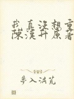 我真没想重生啊陈汉升原著 我真没想重生啊陈汉升原著
