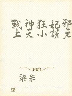 战神狂妃邪帝宠上天小说免费阅读 战神狂妃邪帝宠上天小说免费阅读