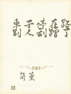 车子停在路边被别人刮蹭了怎么办
