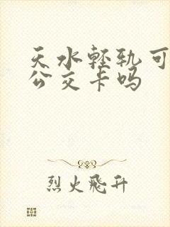 天水轻轨可以刷公交卡吗