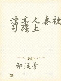 漂亮人妻被夫上司强上 漂亮人妻被夫上司强上