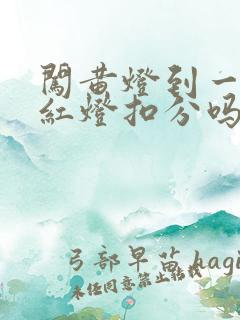闯黄灯到一半变红灯扣分吗