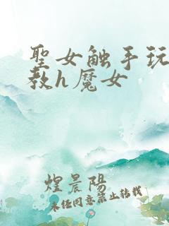 圣女触手玩弄调教h魔女