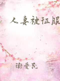 人妻被征服沦陷 人妻被征服沦陷