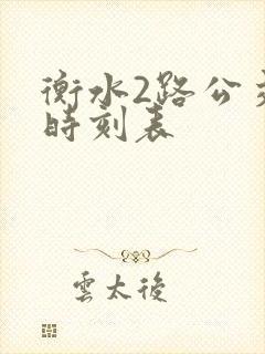 衡水2路公交车时刻表