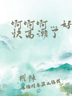 啊啊啊…好爽…快高潮了 啊啊啊…好爽…快高潮了