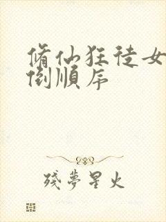 修仙狂徒女主推倒顺序 修仙狂徒女主推倒顺序
