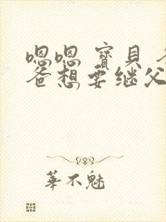 嗯嗯 宝贝 爸爸想要继父