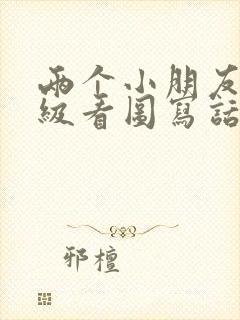 两个小朋友一年级看图写话 两个小朋友一年级看图写话
