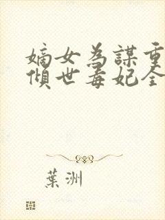 嫡女为谋重生之倾世毒妃全文免费阅读