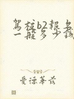 驾校b2报名费一般多少钱啊