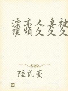 漂亮人妻被强了视频久久久