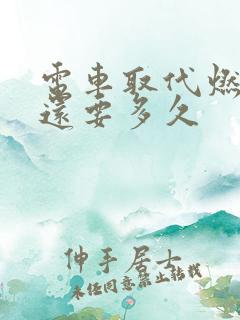电车取代燃油车还要多久 电车取代燃油车还要多久