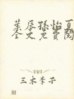 叶辰孙怡夏若雪全文免费阅读正版