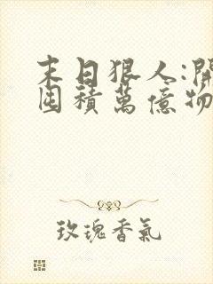 末日狠人:开局囤积万亿物资()