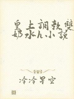 皇上调教双乳喷奶水h小说 皇上调教双乳喷奶水h小说