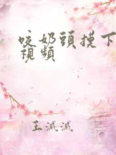 咬奶头摸下面的视频