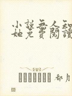 小说无人知晓的她免费阅读 小说无人知晓的她免费阅读