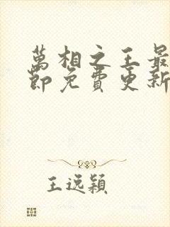 万相之王最新章节免费更新下载 万相之王最新章节免费更新下载
