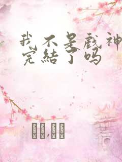 我不是戏神小说完结了吗