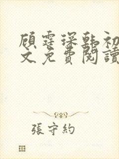 顾霆琛韩初韫全文免费阅读无弹窗 顾霆琛韩初韫全文免费阅读无弹窗