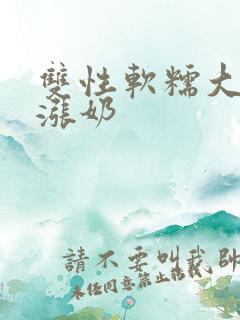 双性软糯大胸受涨奶 双性软糯大胸受涨奶