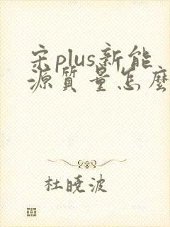 宋plus新能源质量怎么样