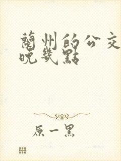 兰州的公交车最晚几点