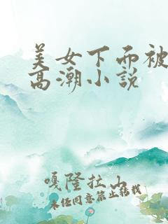 美女下面被舔出高潮小说