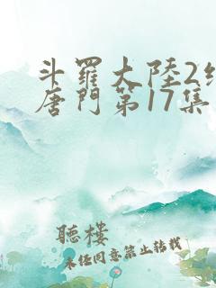 斗罗大陆2绝世唐门第17集