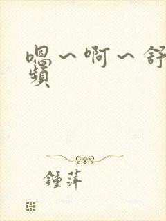 嗯～啊～舒服视频