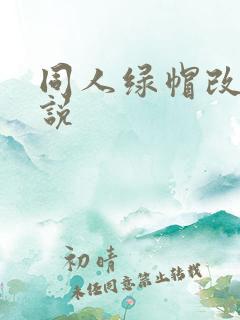 同人绿帽改编小说 同人绿帽改编小说