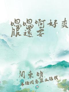 嗯嗯啊好爽好舒服还要