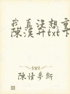 我真没想重生啊陈汉升txt下载全本