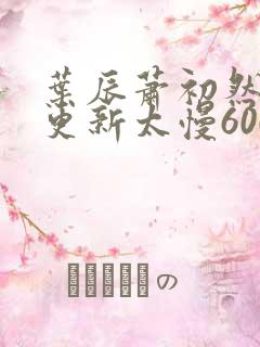 叶辰萧初然刚刚更新太慢600集