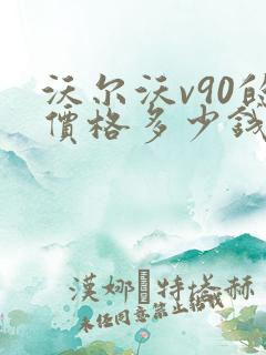 沃尔沃v90的价格多少钱