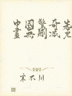 中国惊奇先生漫画无删减免费 中国惊奇先生漫画无删减免费
