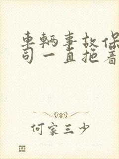 车辆事故保险公司一直拖着不处理