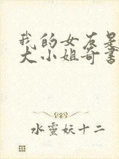 我的女友是恶劣大小姐奇书 我的女友是恶劣大小姐奇书