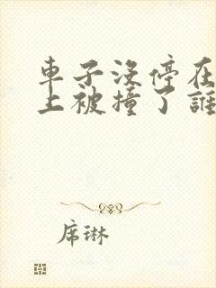 车子没停在车位上被撞了谁的责任