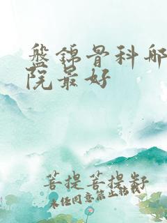 盘锦骨科哪个医院最好