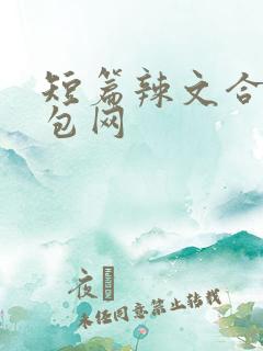 短篇辣文合集书包网 短篇辣文合集书包网