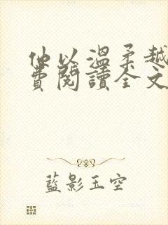 他以温柔越界免费阅读全文 他以温柔越界免费阅读全文