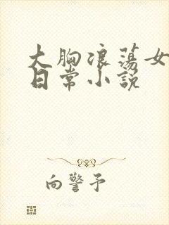 大胸浪荡女挨脔日常小说
