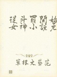 从斗罗开始俘获女神小说免费软件