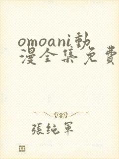 omoani动漫全集免费观看