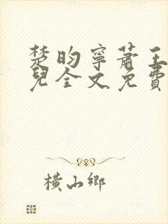 楚昀宁萧王叶嫣儿全文免费阅读笔趣阁