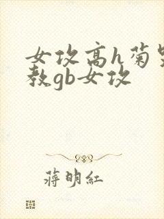 女攻高h菊哭调教gb女攻