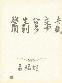 学生公交卡可以用到多少岁