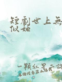 短剧世上无人再似她 短剧世上无人再似她